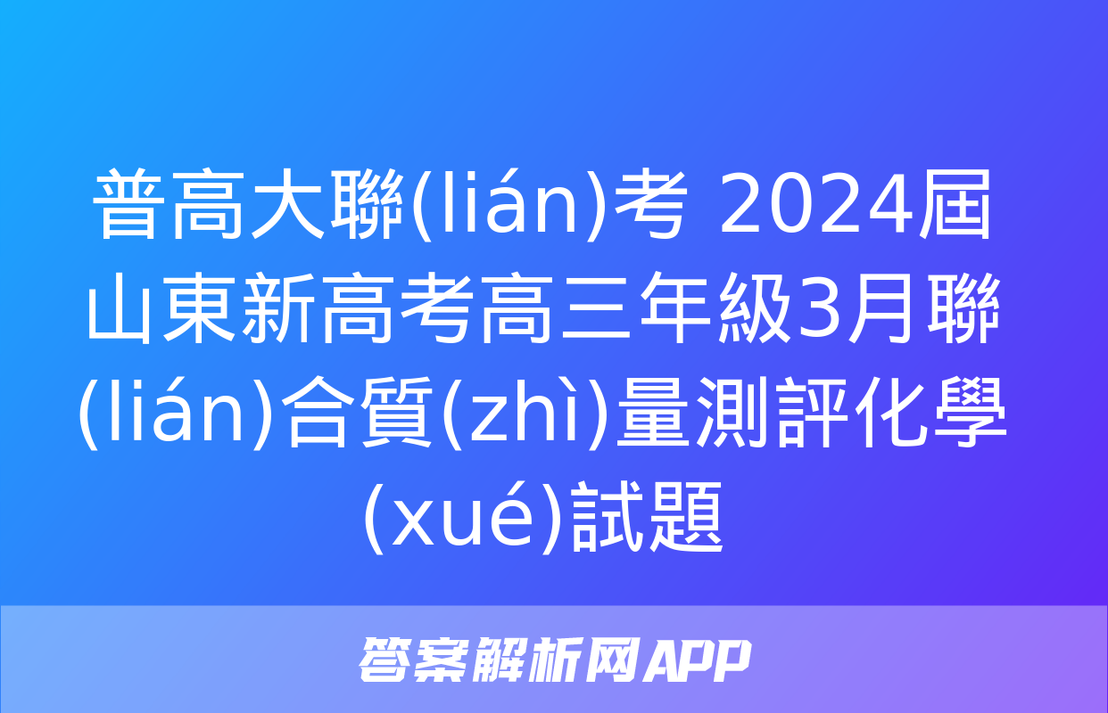 普高大聯(lián)考 2024屆山東新高考高三年級3月聯(lián)合質(zhì)量測評化學(xué)試題