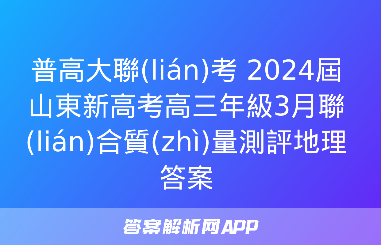 普高大聯(lián)考 2024屆山東新高考高三年級3月聯(lián)合質(zhì)量測評地理答案