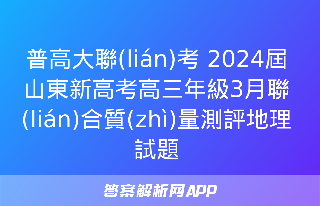 普高大聯(lián)考 2024屆山東新高考高三年級3月聯(lián)合質(zhì)量測評地理試題