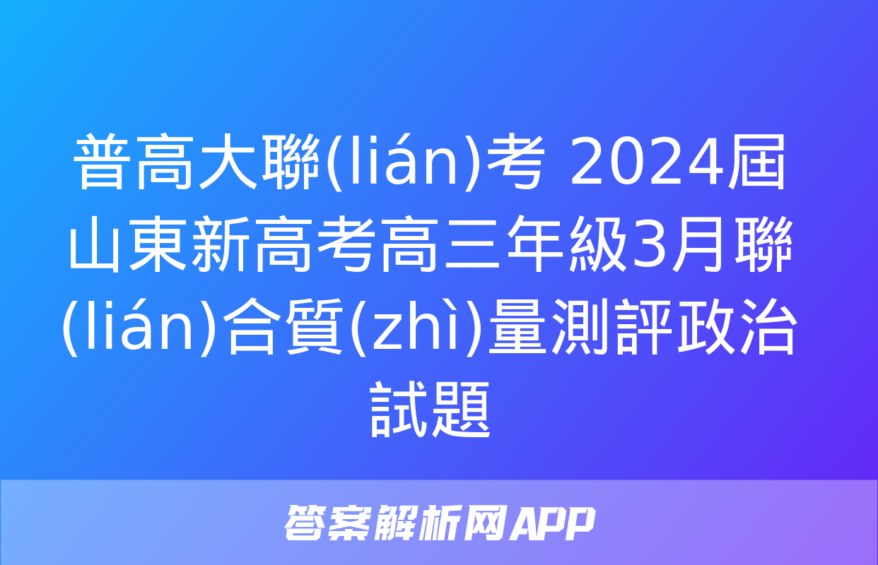 普高大聯(lián)考 2024屆山東新高考高三年級3月聯(lián)合質(zhì)量測評政治試題