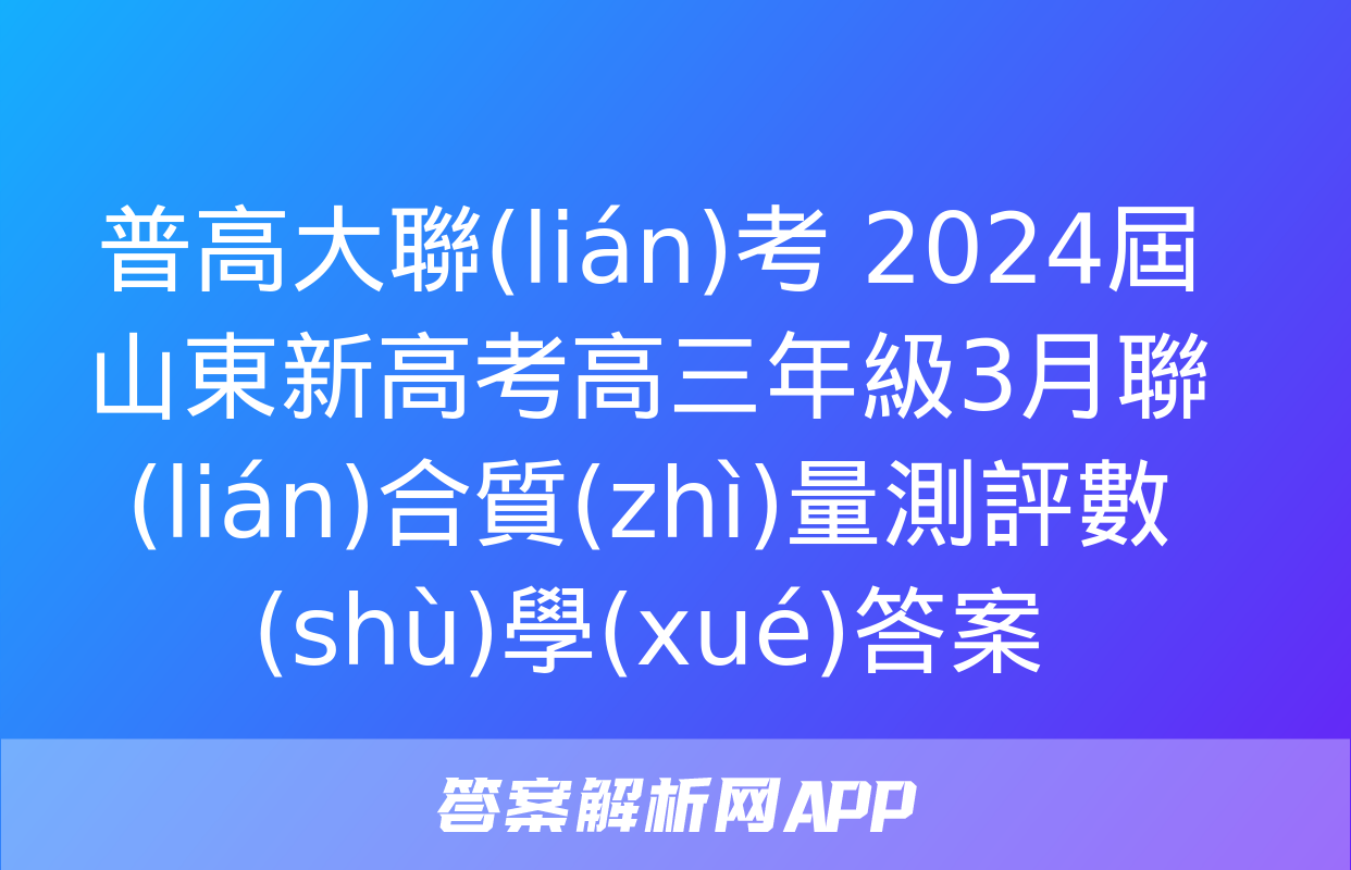 普高大聯(lián)考 2024屆山東新高考高三年級3月聯(lián)合質(zhì)量測評數(shù)學(xué)答案