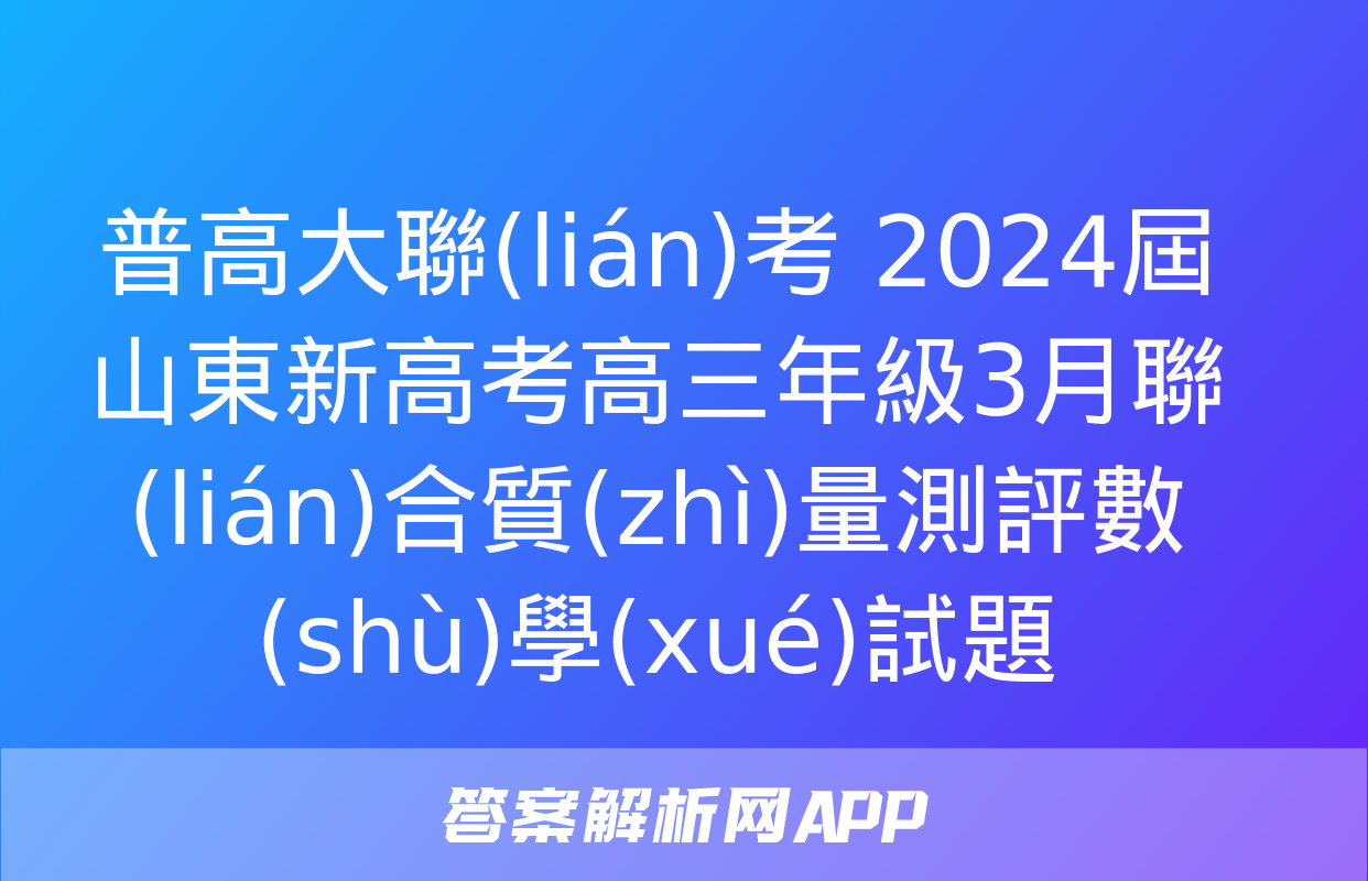 普高大聯(lián)考 2024屆山東新高考高三年級3月聯(lián)合質(zhì)量測評數(shù)學(xué)試題