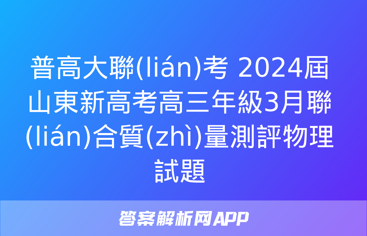 普高大聯(lián)考 2024屆山東新高考高三年級3月聯(lián)合質(zhì)量測評物理試題