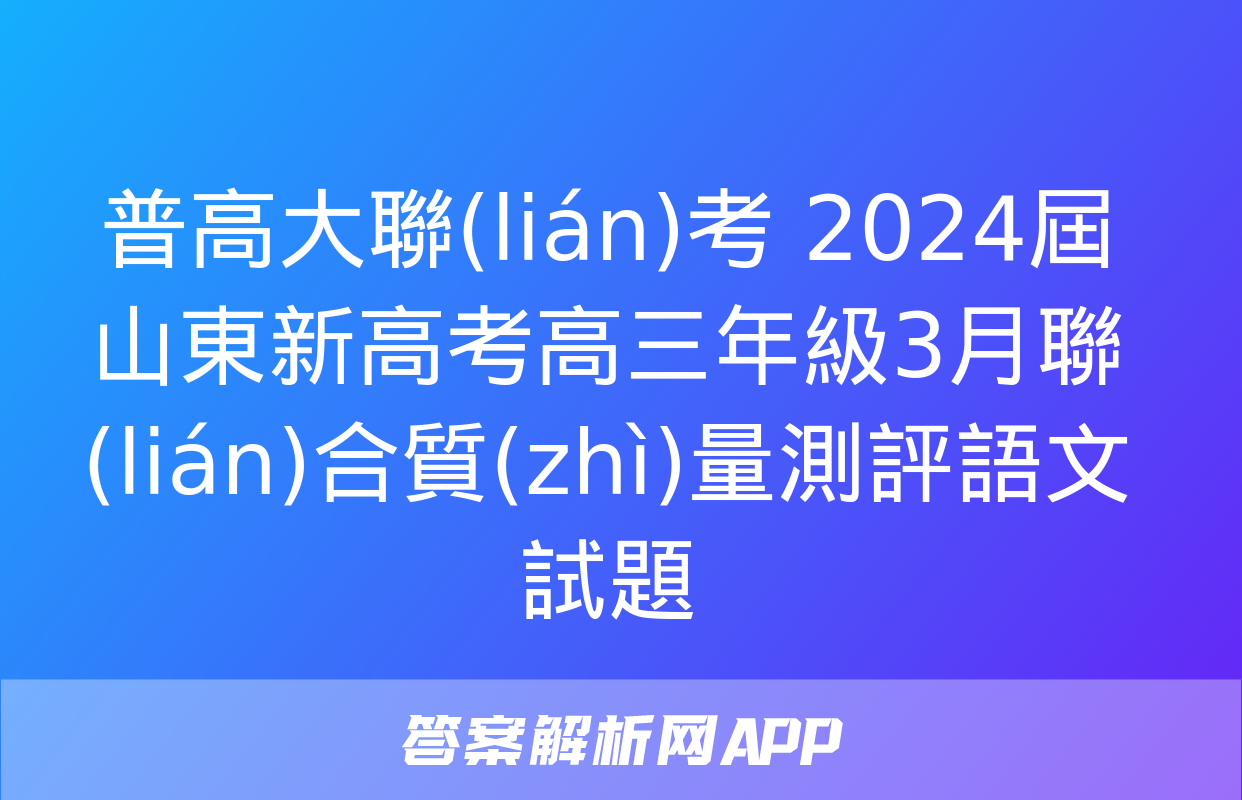 普高大聯(lián)考 2024屆山東新高考高三年級3月聯(lián)合質(zhì)量測評語文試題