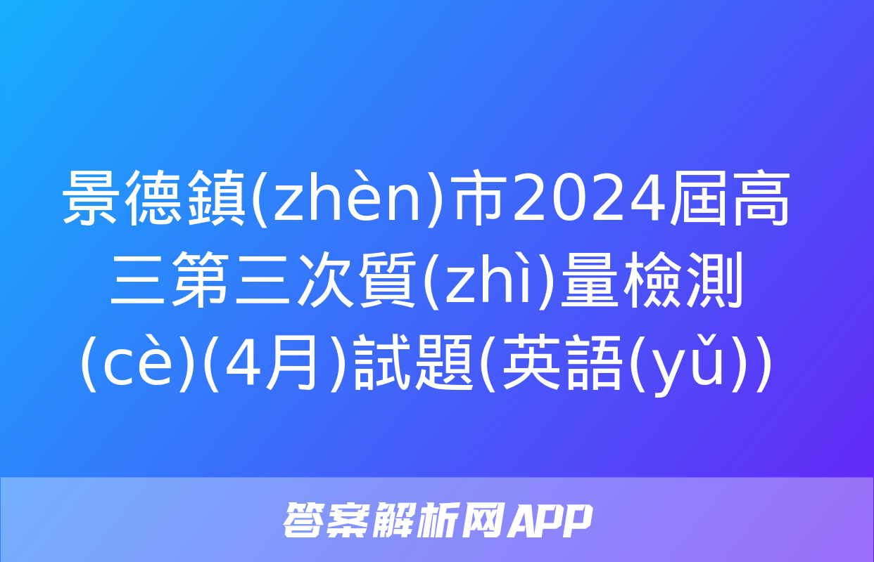 景德鎮(zhèn)市2024屆高三第三次質(zhì)量檢測(cè)(4月)試題(英語(yǔ))