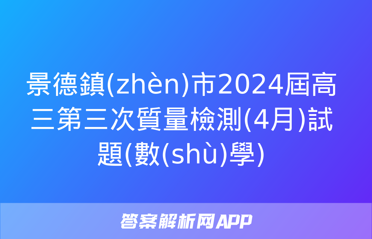 景德鎮(zhèn)市2024屆高三第三次質量檢測(4月)試題(數(shù)學)