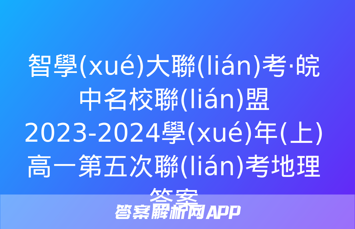 智學(xué)大聯(lián)考·皖中名校聯(lián)盟 2023-2024學(xué)年(上)高一第五次聯(lián)考地理答案