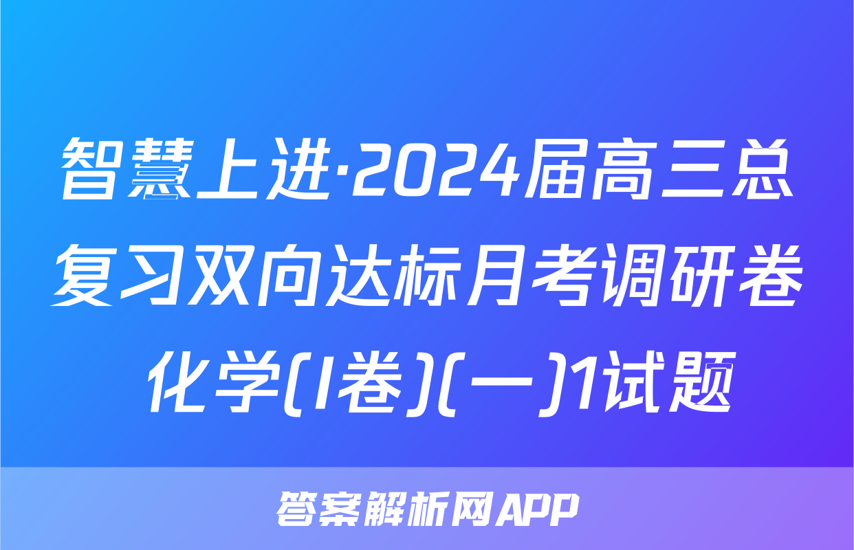 智慧上进·2024届高三总复习双向达标月考调研卷 化学(I卷)(一)1试题