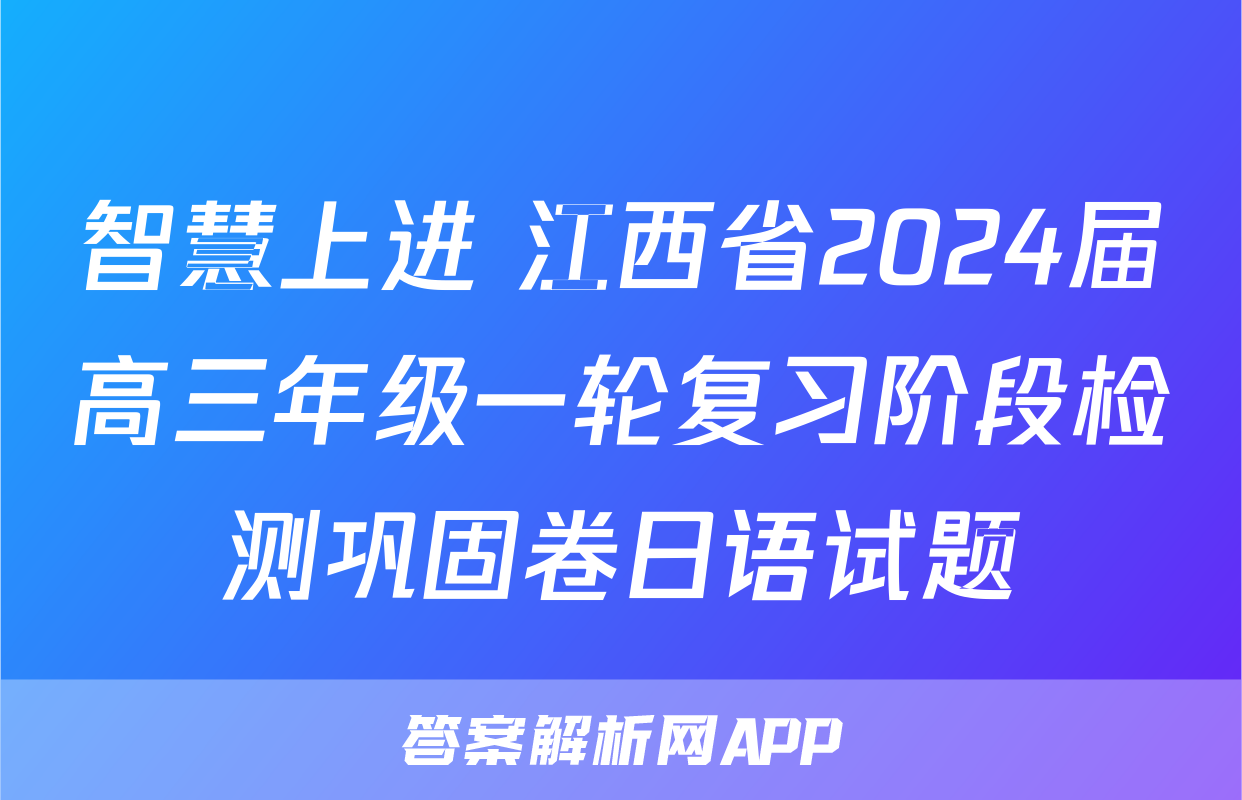 智慧上进 江西省2024届高三年级一轮复习阶段检测巩固卷日语试题