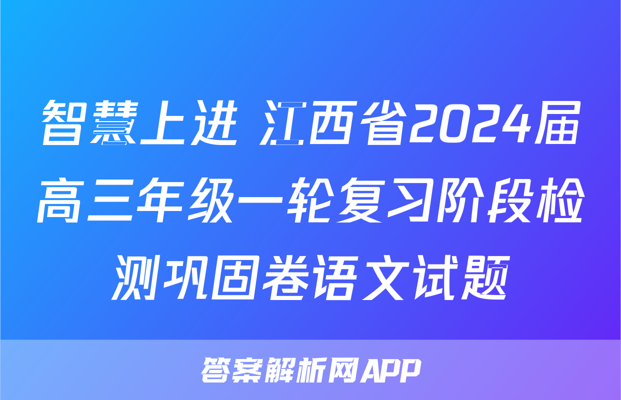 智慧上进 江西省2024届高三年级一轮复习阶段检测巩固卷语文试题