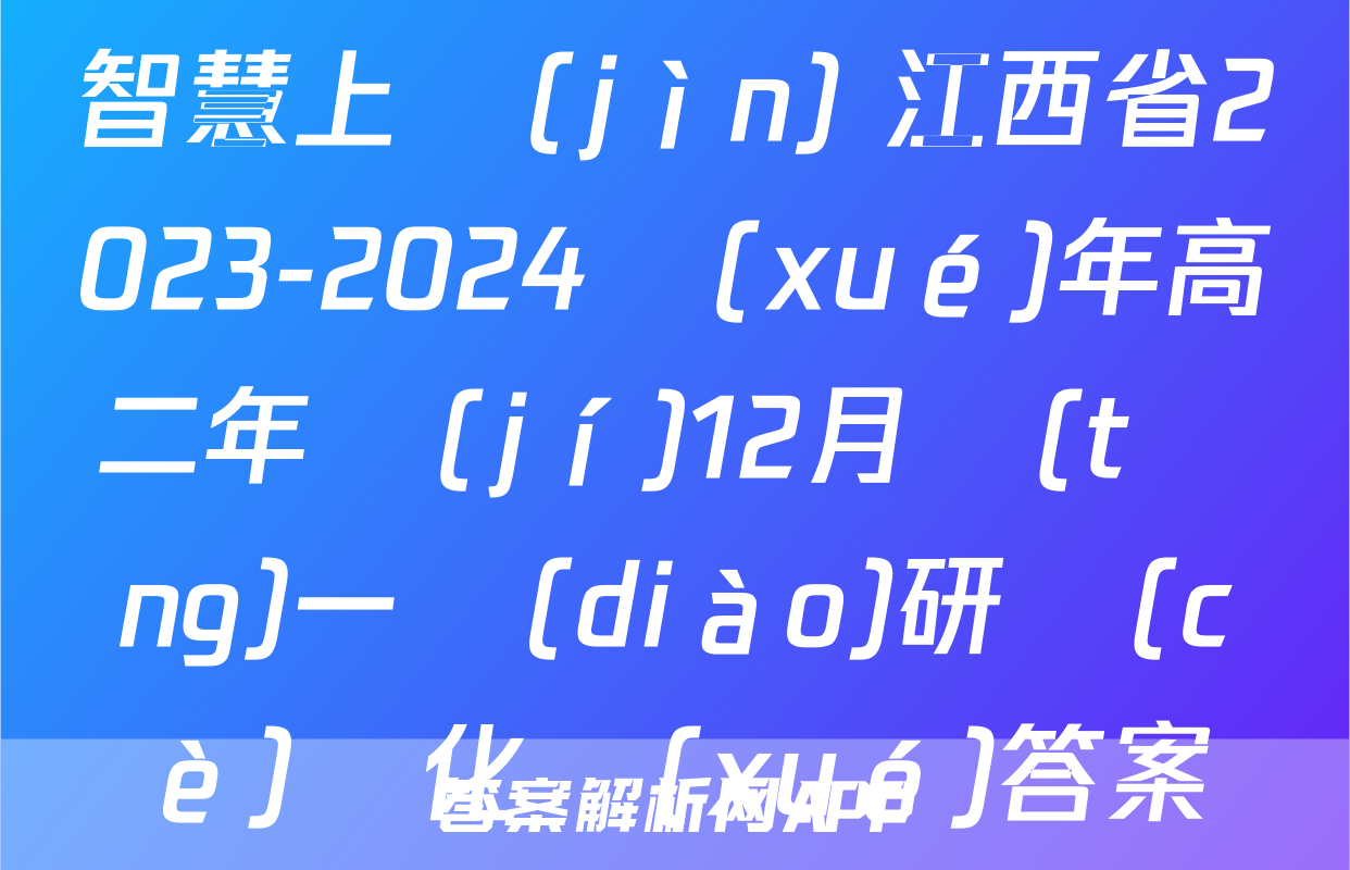 智慧上進(jìn) 江西省2023-2024學(xué)年高二年級(jí)12月統(tǒng)一調(diào)研測(cè)試化學(xué)答案