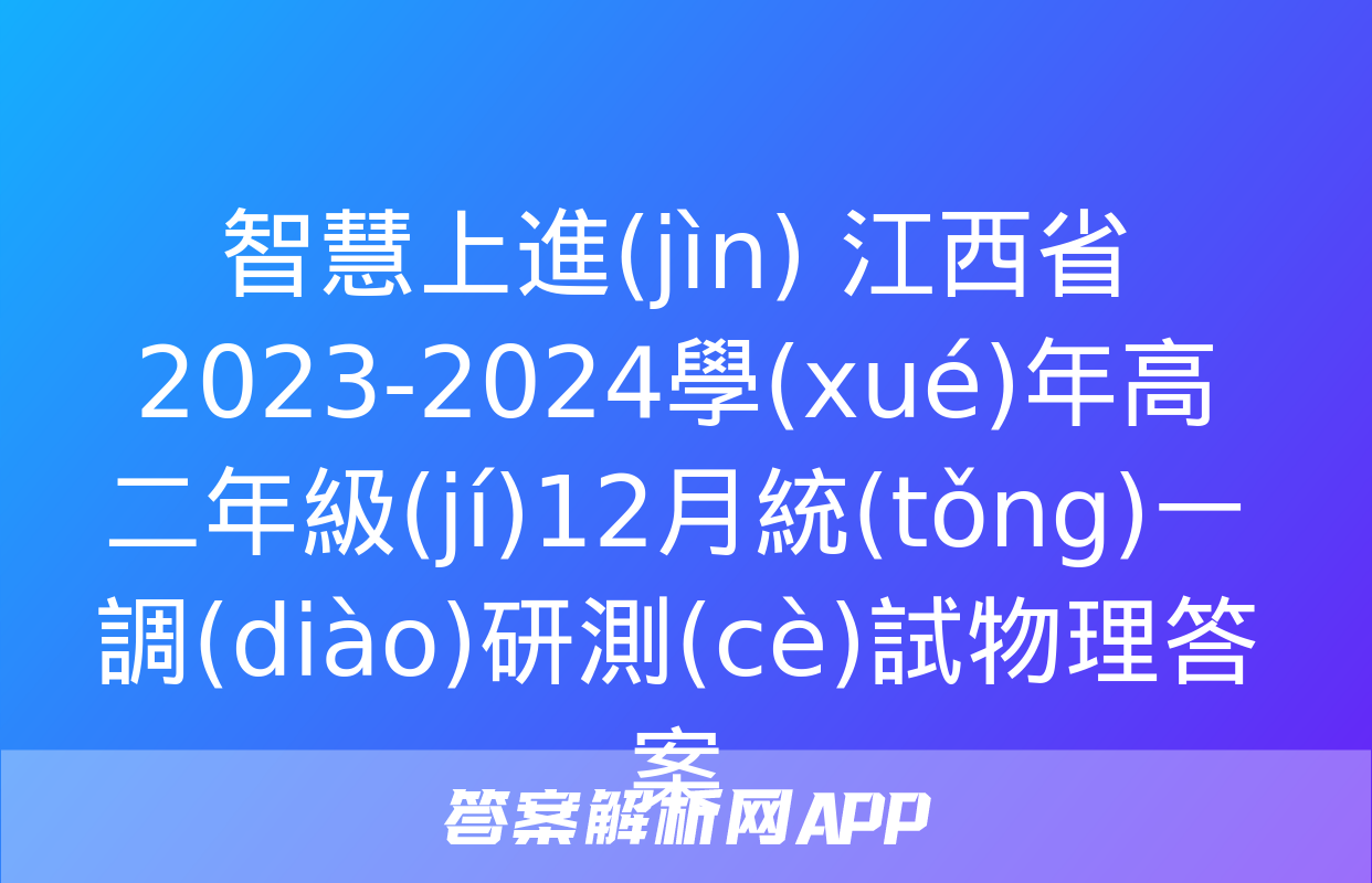 智慧上進(jìn) 江西省2023-2024學(xué)年高二年級(jí)12月統(tǒng)一調(diào)研測(cè)試物理答案