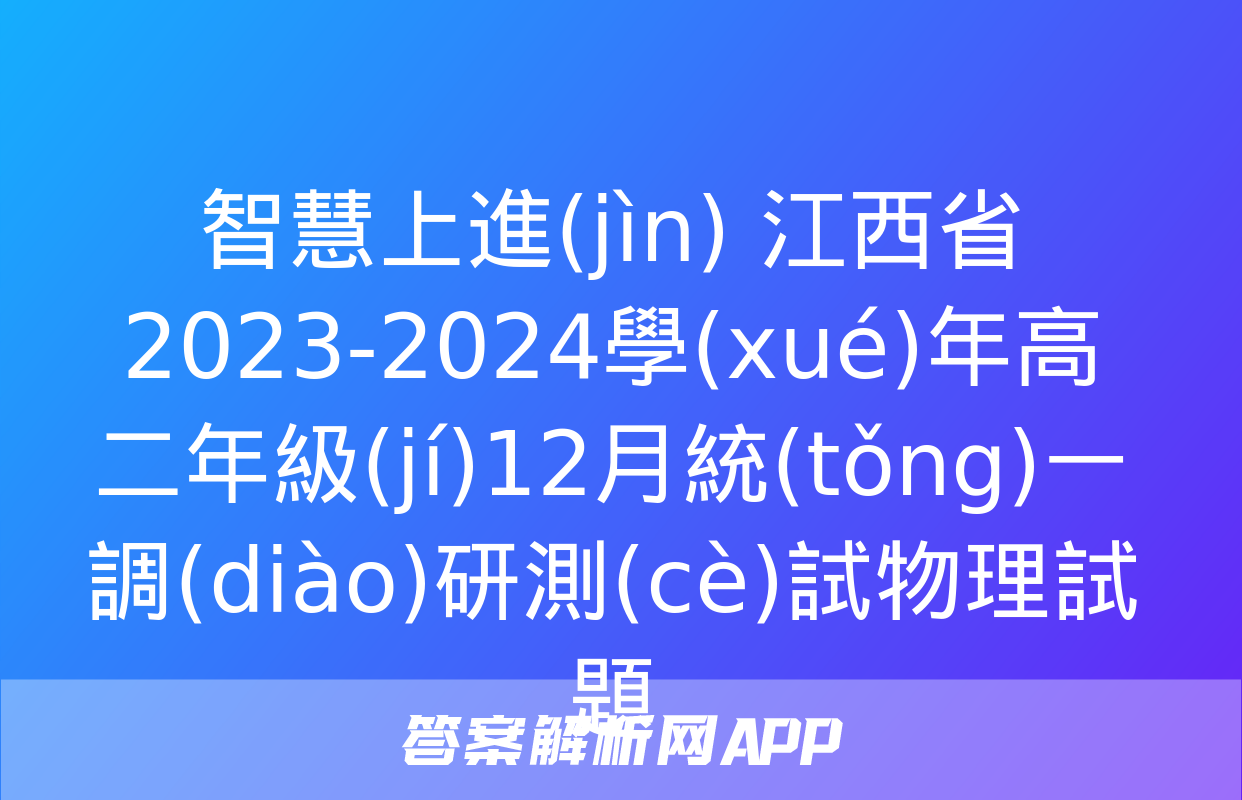 智慧上進(jìn) 江西省2023-2024學(xué)年高二年級(jí)12月統(tǒng)一調(diào)研測(cè)試物理試題