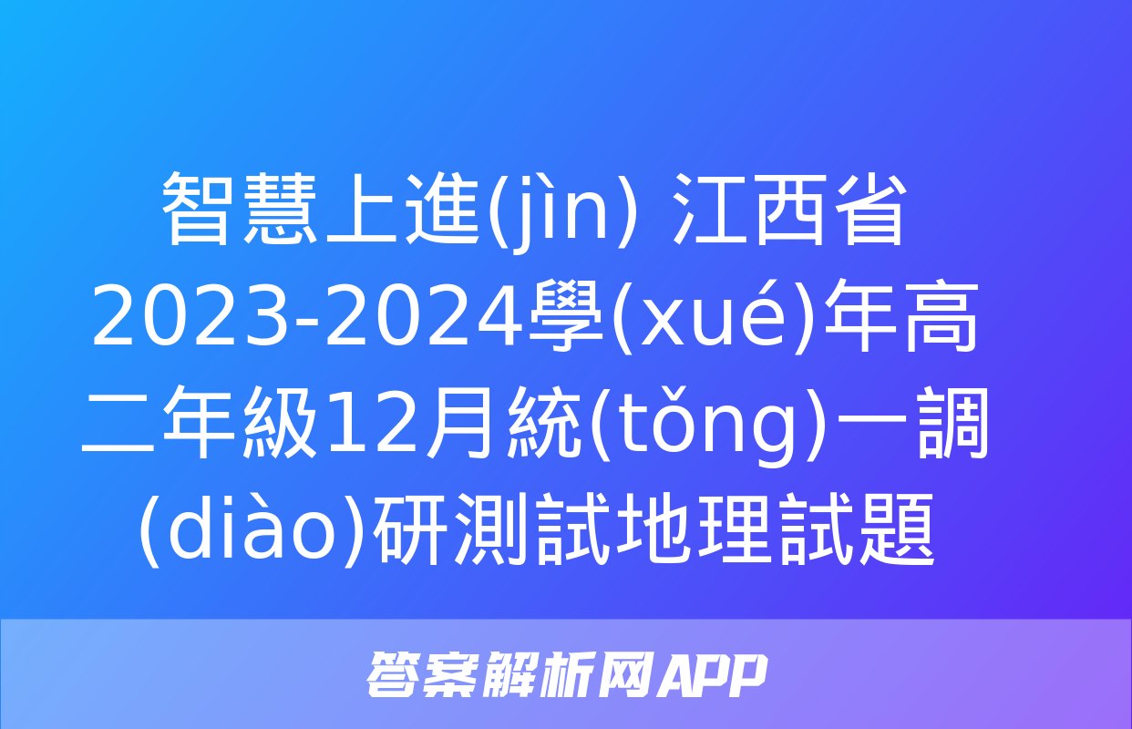 智慧上進(jìn) 江西省2023-2024學(xué)年高二年級12月統(tǒng)一調(diào)研測試地理試題