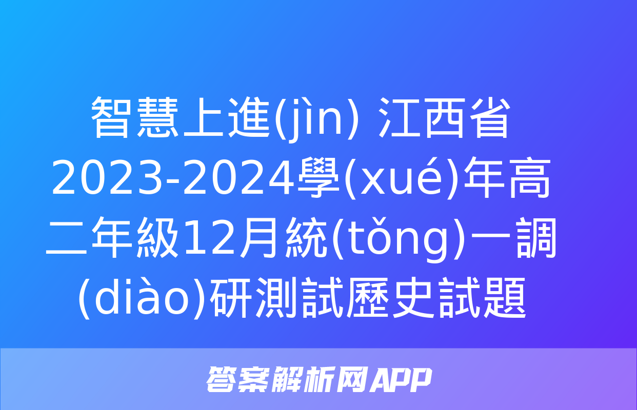 智慧上進(jìn) 江西省2023-2024學(xué)年高二年級12月統(tǒng)一調(diào)研測試歷史試題