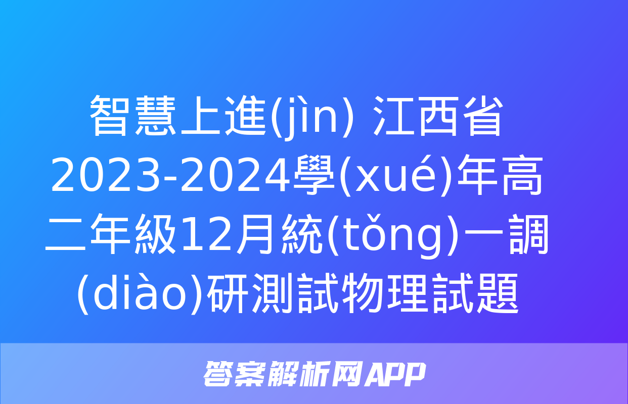 智慧上進(jìn) 江西省2023-2024學(xué)年高二年級12月統(tǒng)一調(diào)研測試物理試題