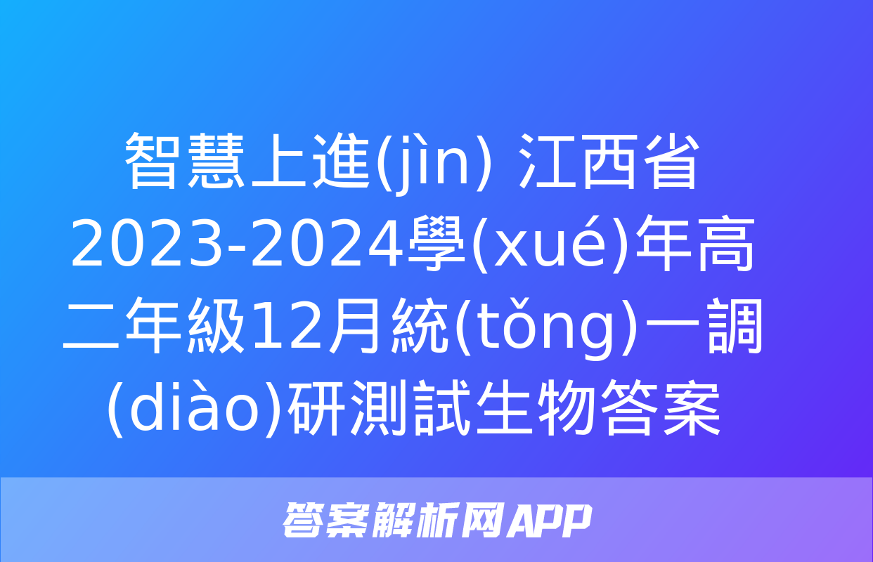 智慧上進(jìn) 江西省2023-2024學(xué)年高二年級12月統(tǒng)一調(diào)研測試生物答案