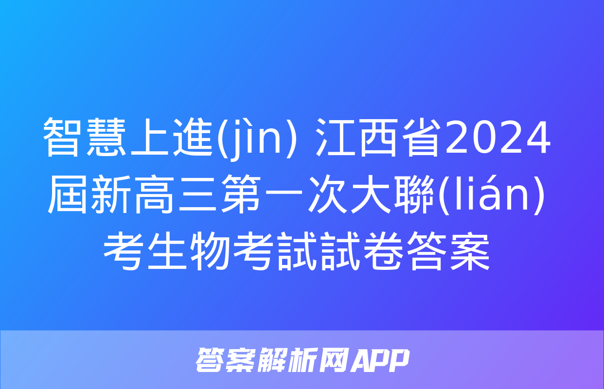 智慧上進(jìn) 江西省2024屆新高三第一次大聯(lián)考生物考試試卷答案