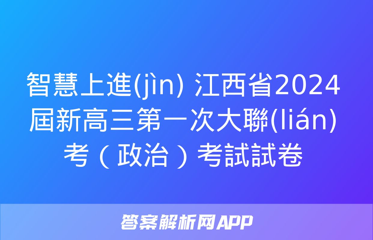 智慧上進(jìn) 江西省2024屆新高三第一次大聯(lián)考（政治）考試試卷