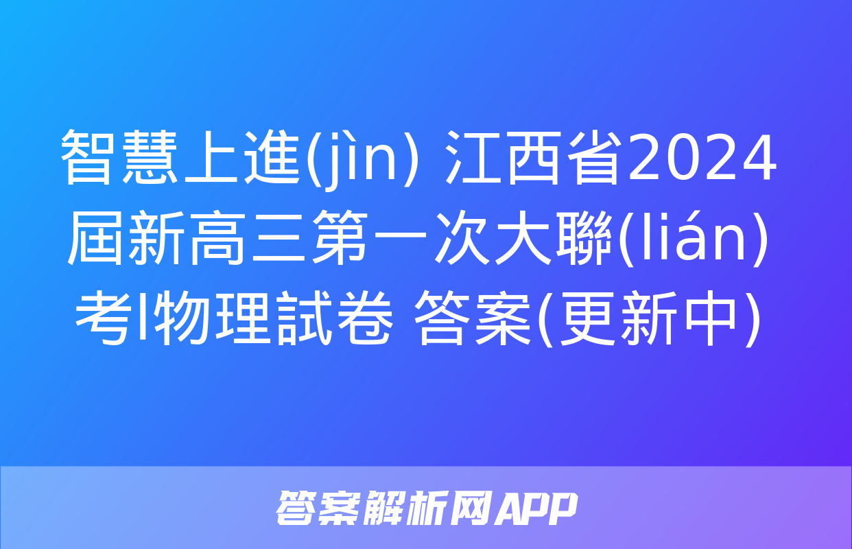 智慧上進(jìn) 江西省2024屆新高三第一次大聯(lián)考l物理試卷 答案(更新中)