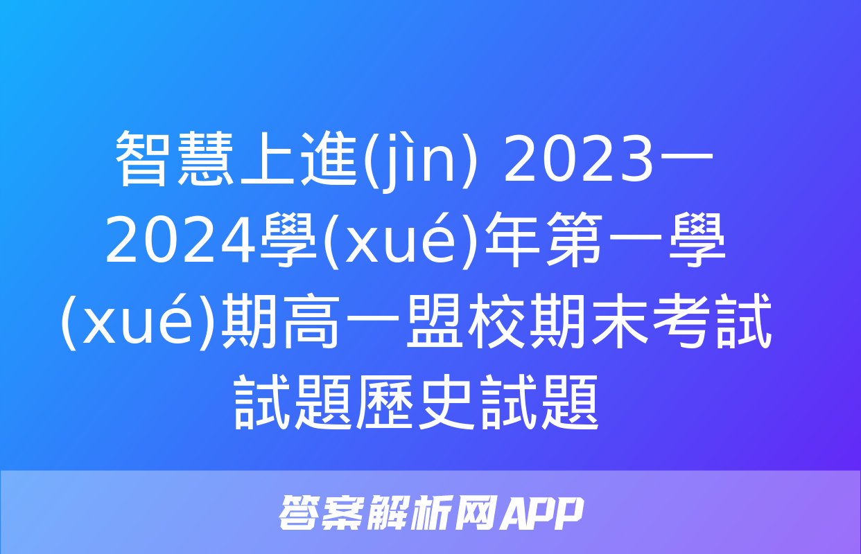 智慧上進(jìn) 2023一2024學(xué)年第一學(xué)期高一盟校期末考試試題歷史試題