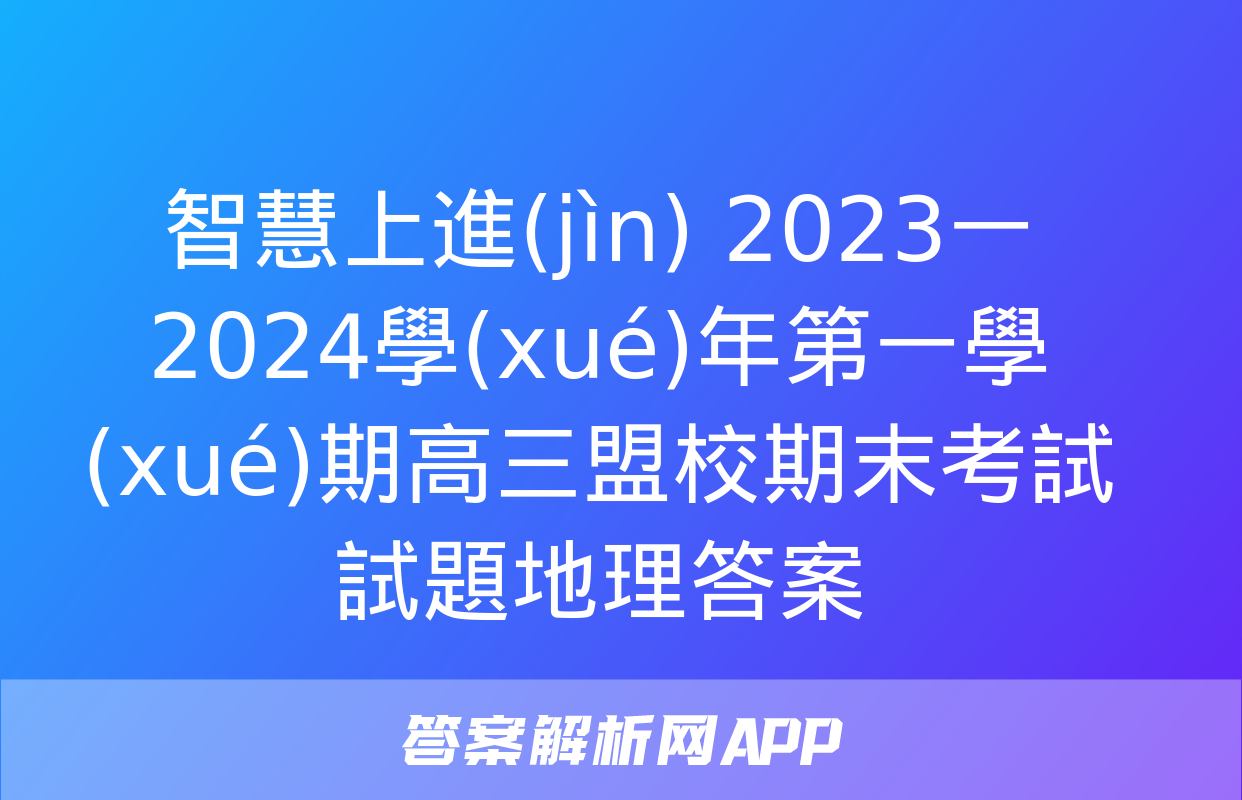 智慧上進(jìn) 2023一2024學(xué)年第一學(xué)期高三盟校期末考試試題地理答案