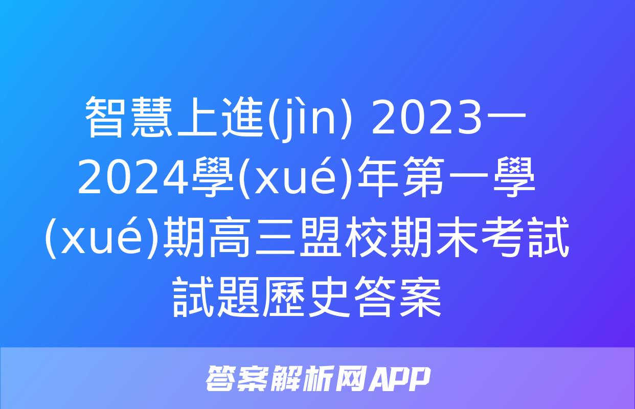 智慧上進(jìn) 2023一2024學(xué)年第一學(xué)期高三盟校期末考試試題歷史答案