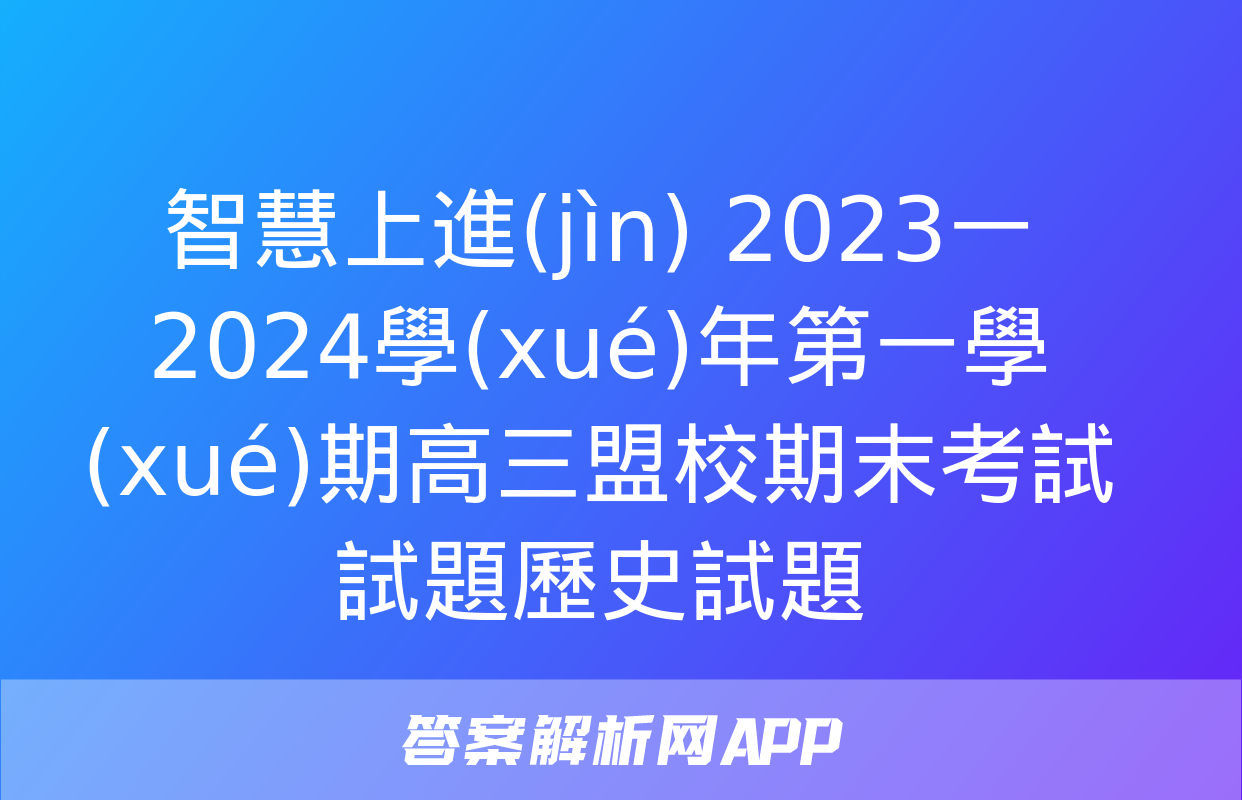 智慧上進(jìn) 2023一2024學(xué)年第一學(xué)期高三盟校期末考試試題歷史試題