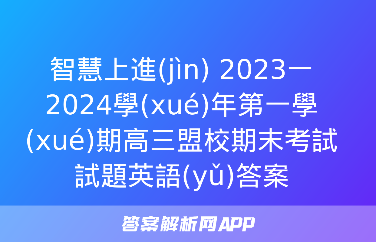 智慧上進(jìn) 2023一2024學(xué)年第一學(xué)期高三盟校期末考試試題英語(yǔ)答案