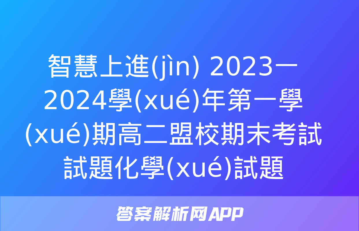 智慧上進(jìn) 2023一2024學(xué)年第一學(xué)期高二盟校期末考試試題化學(xué)試題