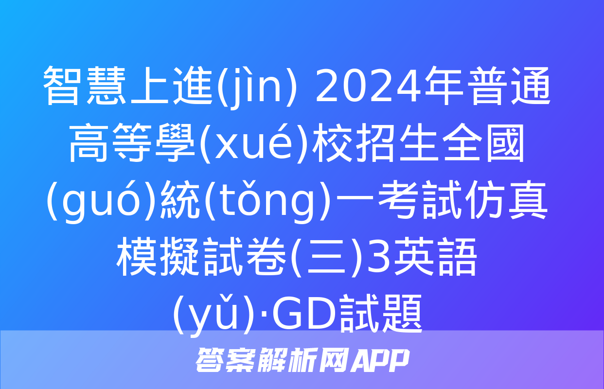 智慧上進(jìn) 2024年普通高等學(xué)校招生全國(guó)統(tǒng)一考試仿真模擬試卷(三)3英語(yǔ)·GD試題