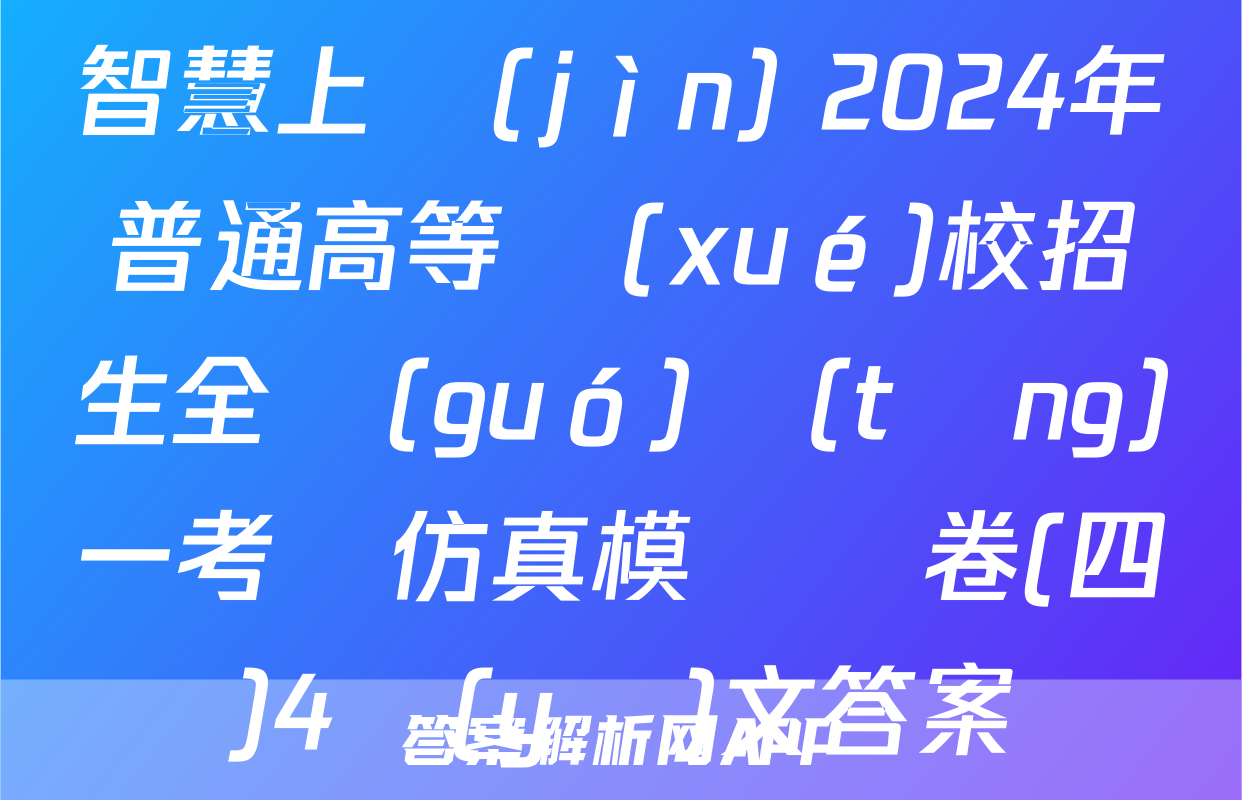 智慧上進(jìn) 2024年普通高等學(xué)校招生全國(guó)統(tǒng)一考試仿真模擬試卷(四)4語(yǔ)文答案