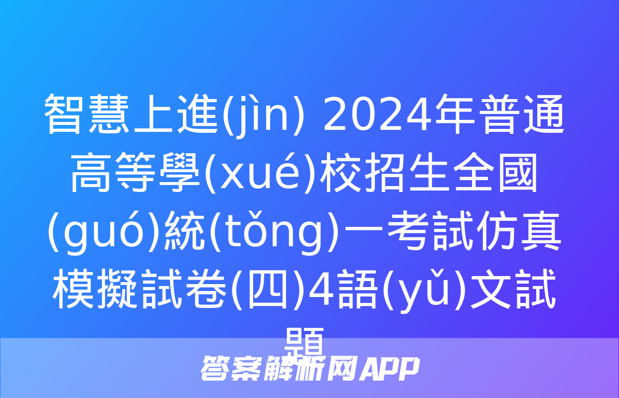 智慧上進(jìn) 2024年普通高等學(xué)校招生全國(guó)統(tǒng)一考試仿真模擬試卷(四)4語(yǔ)文試題