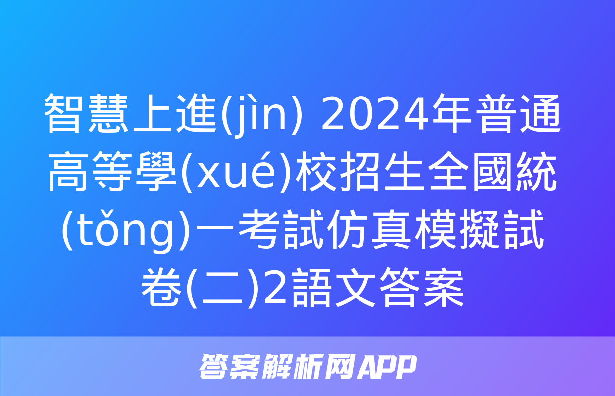 智慧上進(jìn) 2024年普通高等學(xué)校招生全國統(tǒng)一考試仿真模擬試卷(二)2語文答案