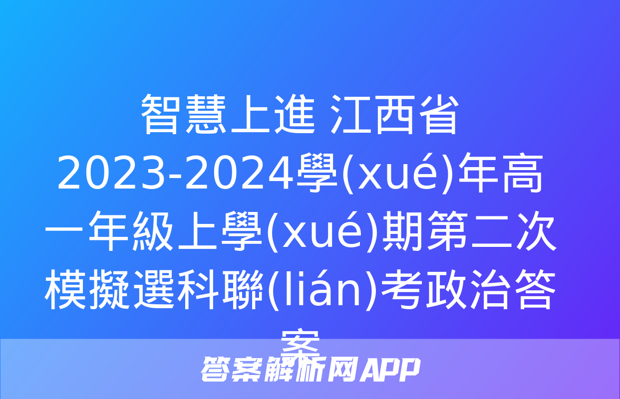 智慧上進 江西省2023-2024學(xué)年高一年級上學(xué)期第二次模擬選科聯(lián)考政治答案