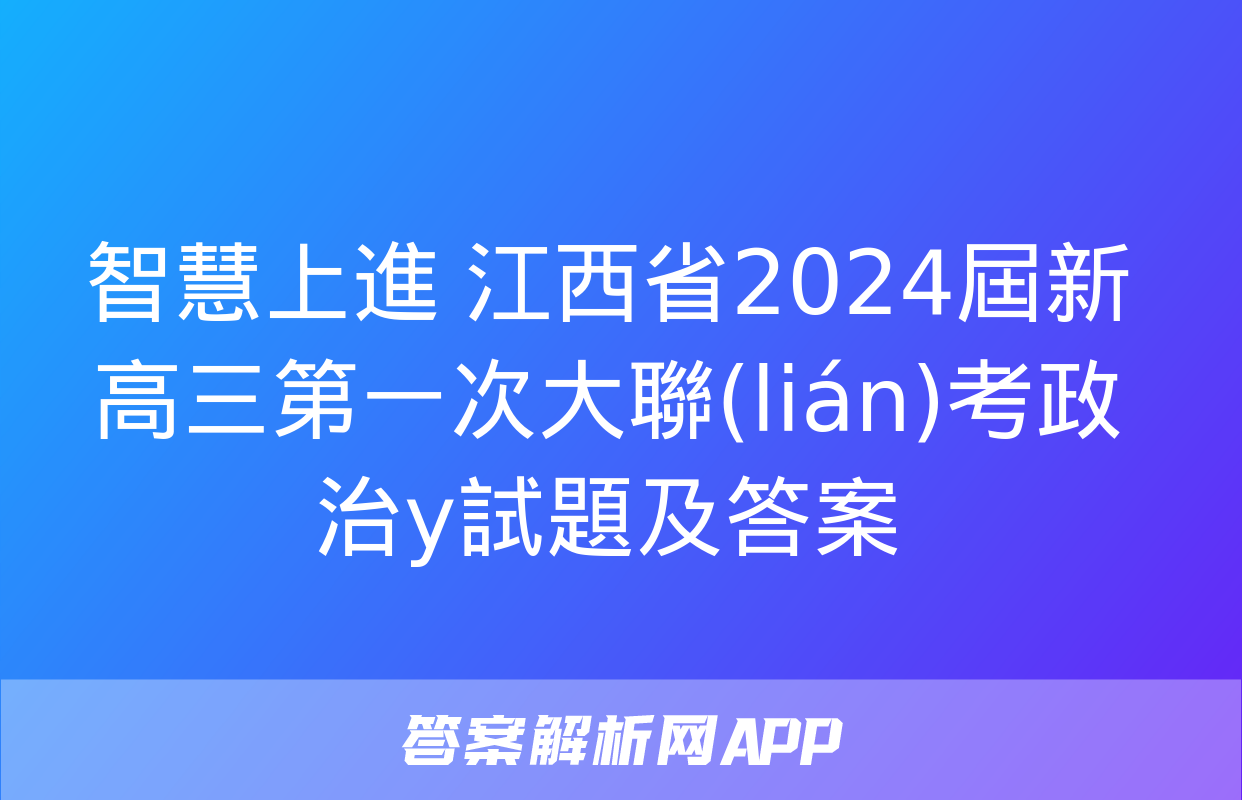 智慧上進 江西省2024屆新高三第一次大聯(lián)考政治y試題及答案