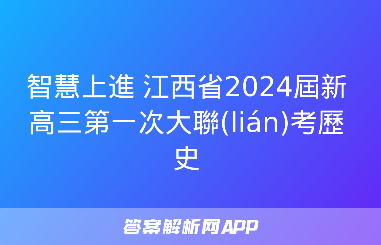 智慧上進 江西省2024屆新高三第一次大聯(lián)考歷史