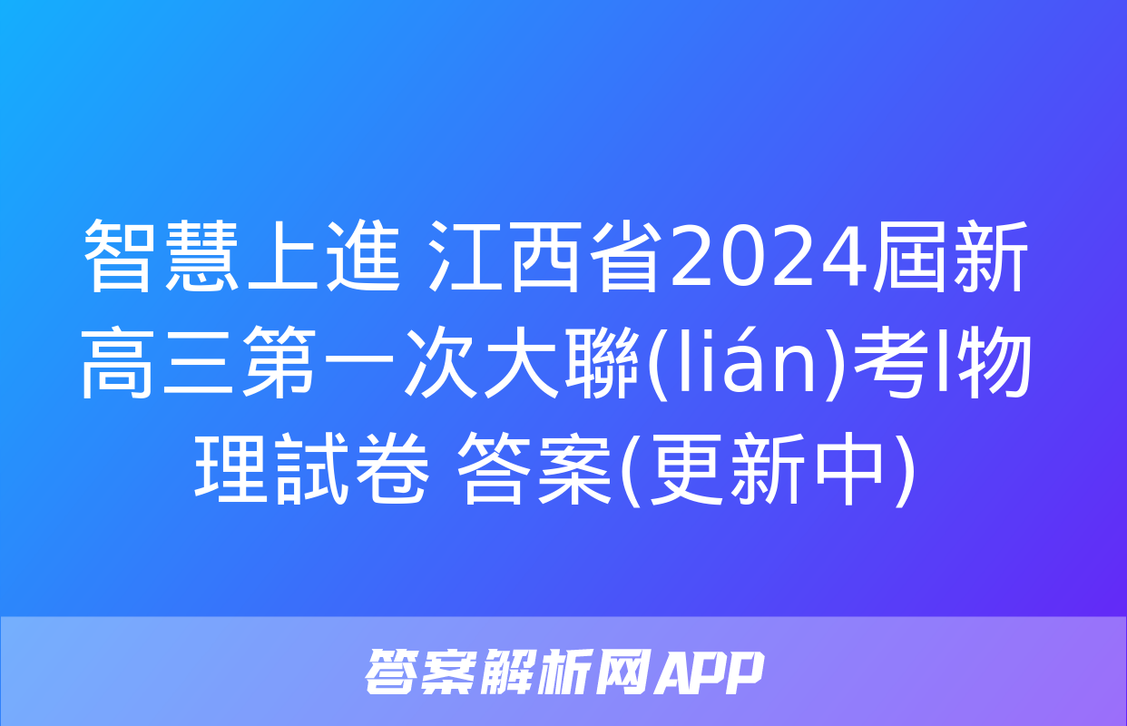 智慧上進 江西省2024屆新高三第一次大聯(lián)考l物理試卷 答案(更新中)