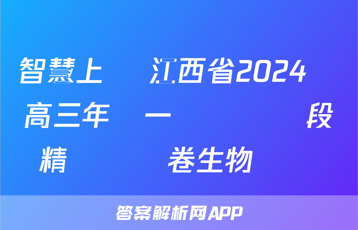 智慧上進 江西省2024屆高三年級一輪復習階段精準檢測卷生物試題