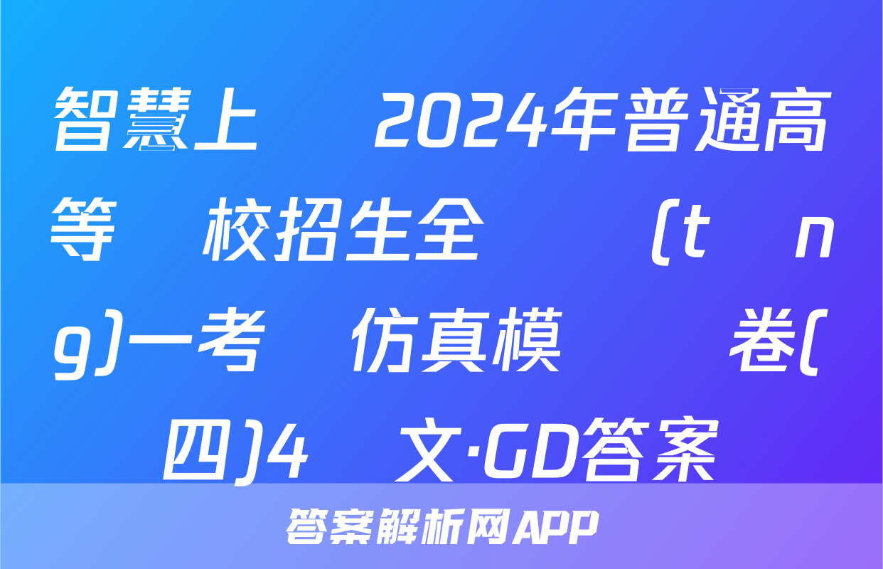 智慧上進 2024年普通高等學校招生全國統(tǒng)一考試仿真模擬試卷(四)4語文·GD答案