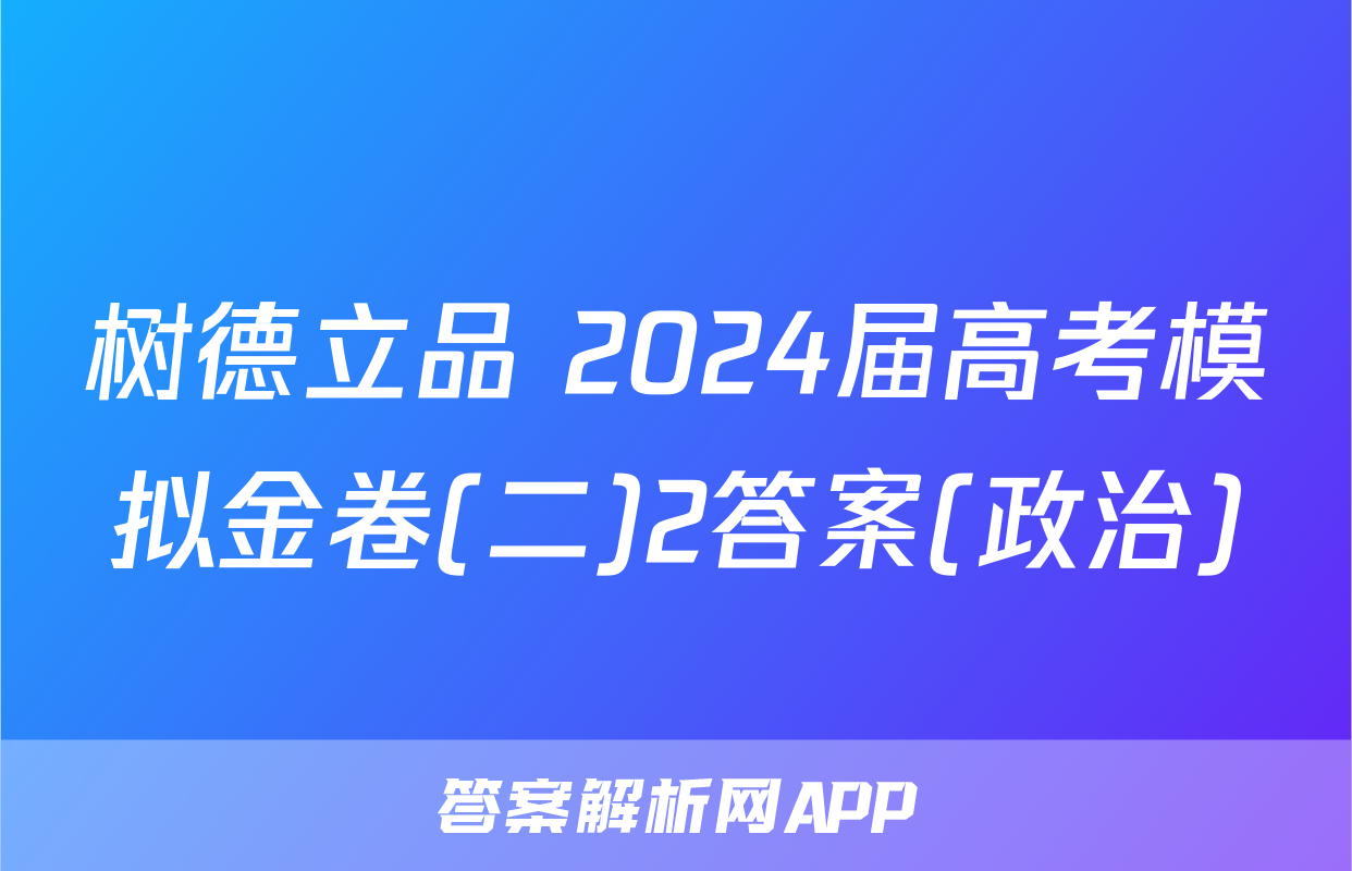 树德立品 2024届高考模拟金卷(二)2答案(政治)