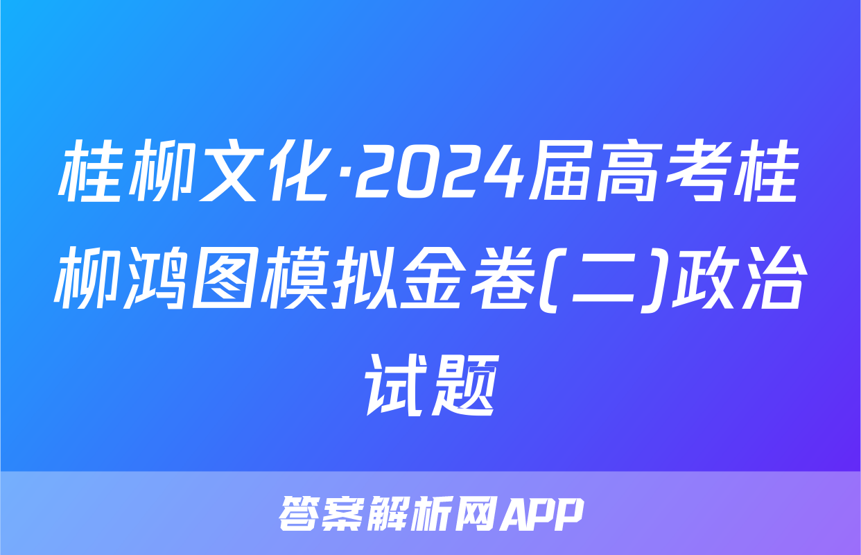 桂柳文化·2024届高考桂柳鸿图模拟金卷(二)政治试题