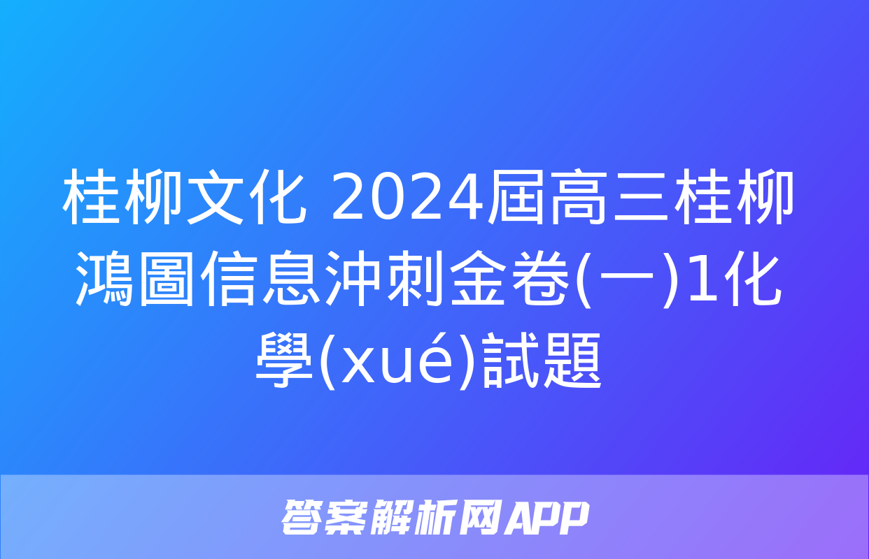 桂柳文化 2024屆高三桂柳鴻圖信息沖刺金卷(一)1化學(xué)試題