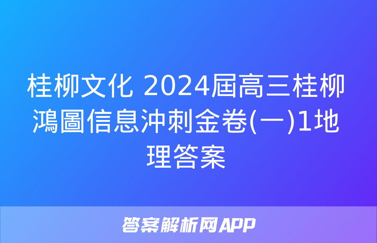 桂柳文化 2024屆高三桂柳鴻圖信息沖刺金卷(一)1地理答案