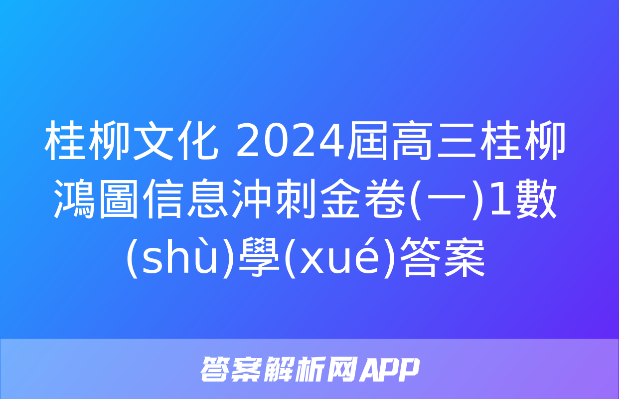 桂柳文化 2024屆高三桂柳鴻圖信息沖刺金卷(一)1數(shù)學(xué)答案