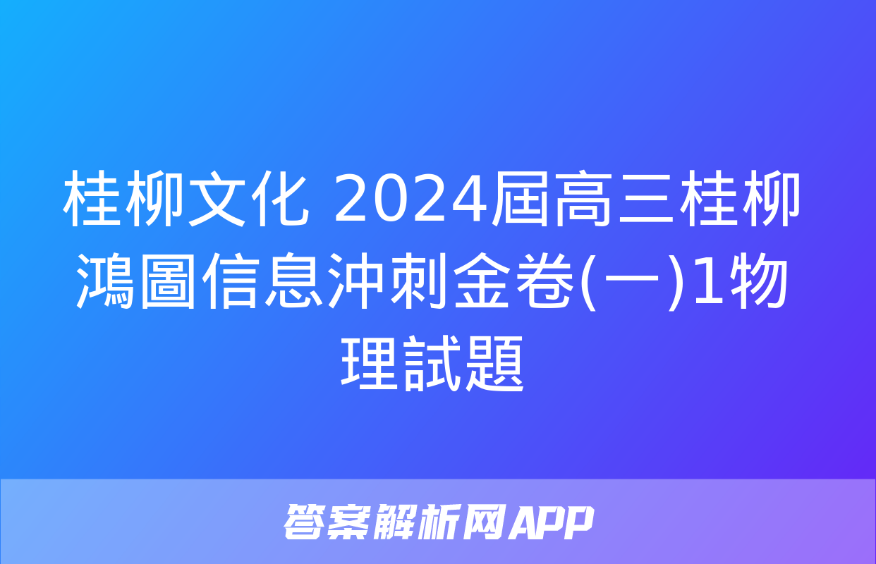 桂柳文化 2024屆高三桂柳鴻圖信息沖刺金卷(一)1物理試題