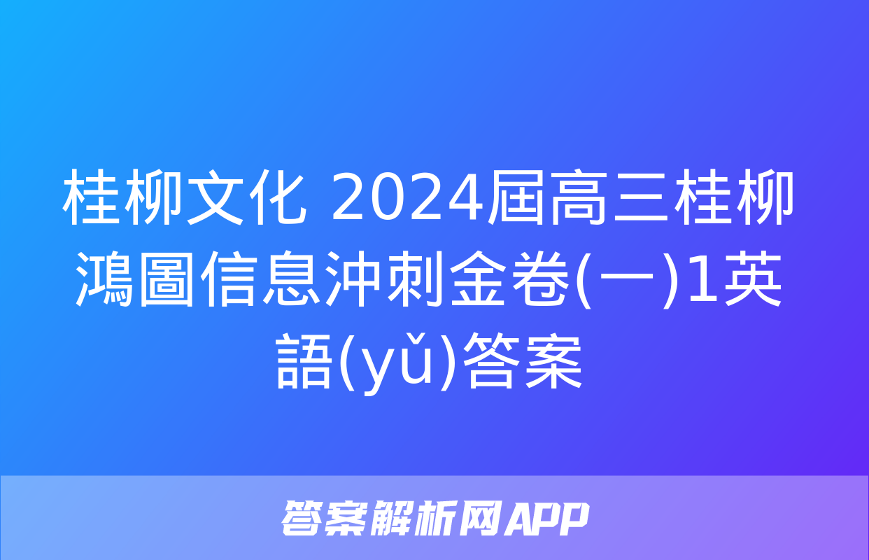 桂柳文化 2024屆高三桂柳鴻圖信息沖刺金卷(一)1英語(yǔ)答案