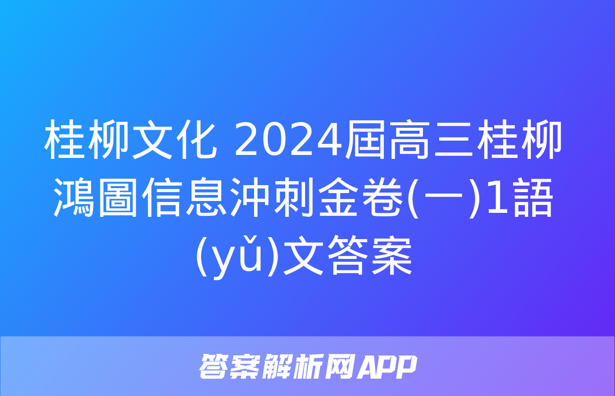 桂柳文化 2024屆高三桂柳鴻圖信息沖刺金卷(一)1語(yǔ)文答案