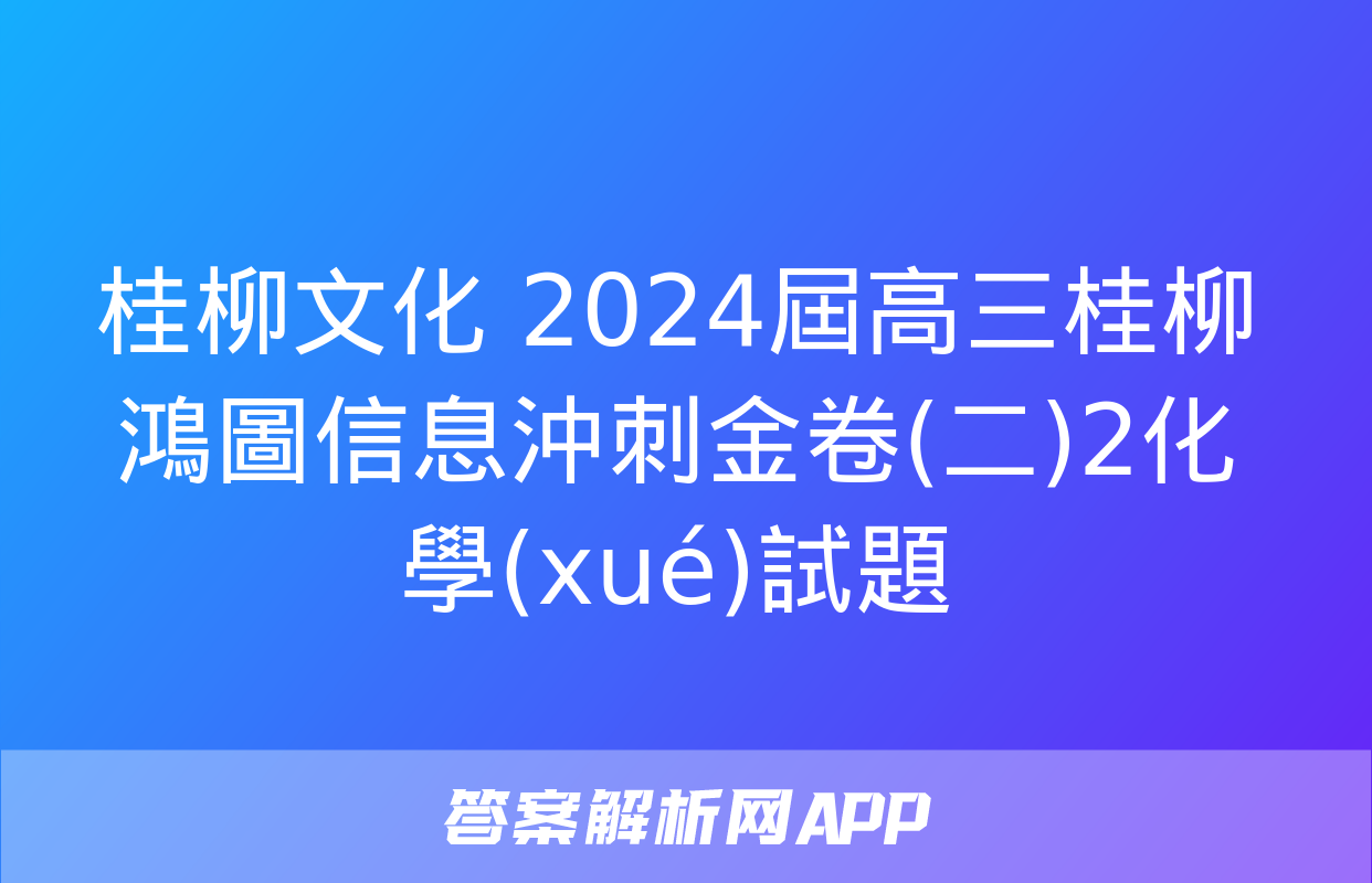 桂柳文化 2024屆高三桂柳鴻圖信息沖刺金卷(二)2化學(xué)試題