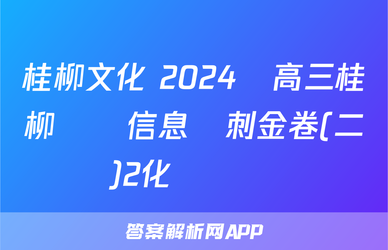 桂柳文化 2024屆高三桂柳鴻圖信息沖刺金卷(二)2化學試題